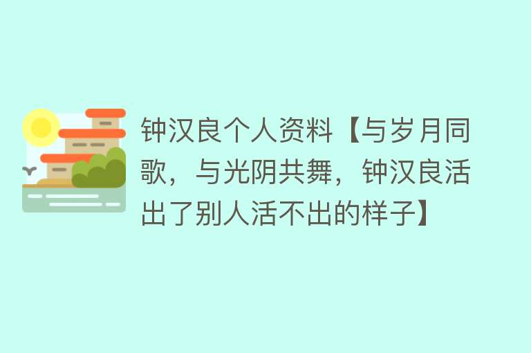 钟汉良个人资料【与岁月同歌，与光阴共舞，钟汉良活出了别人活不出的样子】