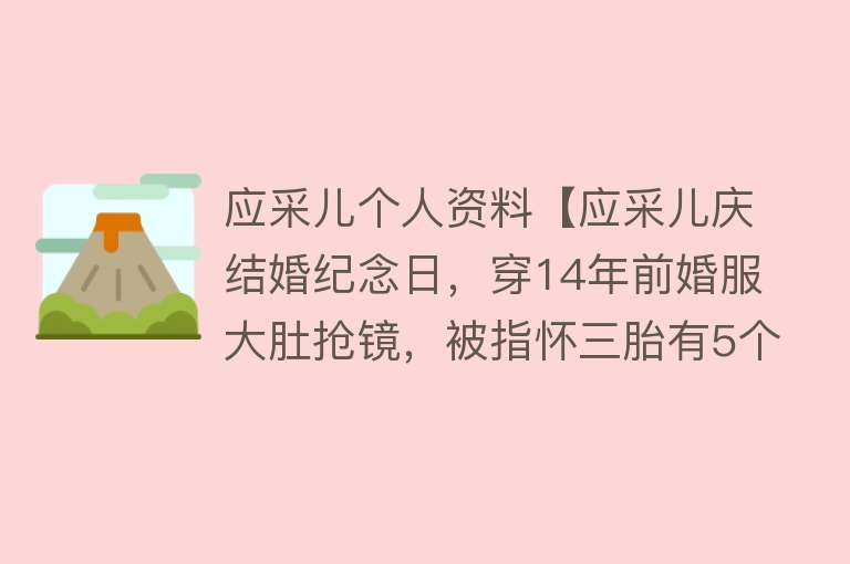 应采儿个人资料【应采儿庆结婚纪念日，穿14年前婚服大肚抢镜，被指怀三胎有5个月】