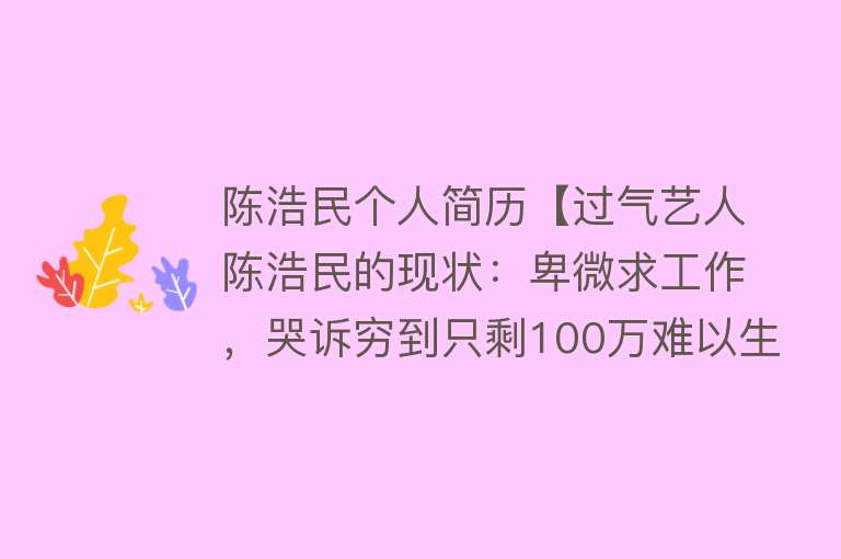 陈浩民个人简历【过气艺人陈浩民的现状：卑微求工作，哭诉穷到只剩100万难以生存】