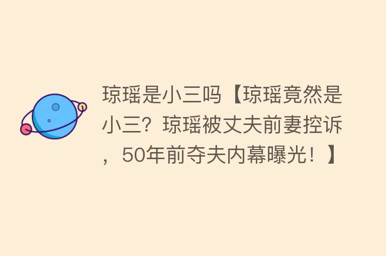 琼瑶是小三吗【琼瑶竟然是小三？琼瑶被丈夫前妻控诉，50年前夺夫内幕曝光！】