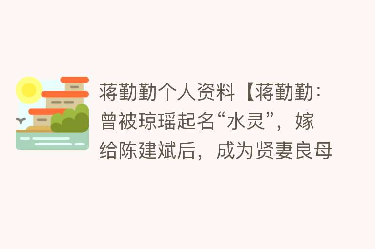 蒋勤勤个人资料【蒋勤勤：曾被琼瑶起名“水灵”，嫁给陈建斌后，成为贤妻良母】