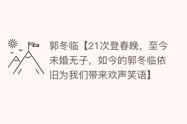 郭冬临【21次登春晚，至今未婚无子，如今的郭冬临依旧为我们带来欢声笑语】