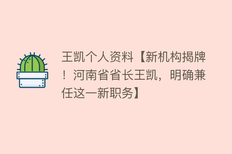 王凯个人资料【新机构揭牌！河南省省长王凯，明确兼任这一新职务】