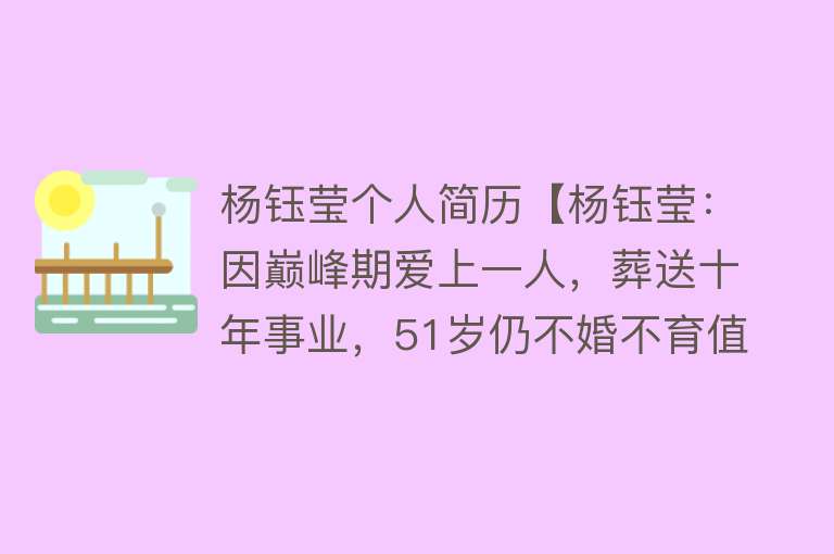 杨钰莹个人简历【杨钰莹：因巅峰期爱上一人，葬送十年事业，51岁仍不婚不育值得吗】