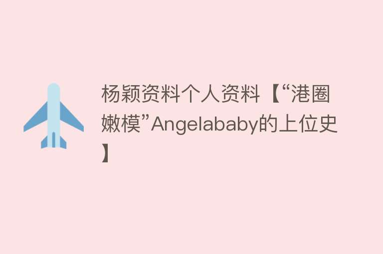 杨颖资料个人资料【“港圈嫩模”Angelababy的上位史】