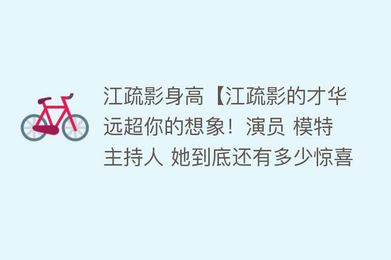 江疏影身高【江疏影的才华远超你的想象！演员 模特 主持人 她到底还有多少惊喜？】