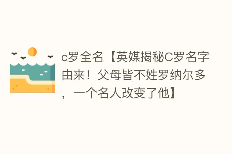 c罗全名【英媒揭秘C罗名字由来！父母皆不姓罗纳尔多，一个名人改变了他】