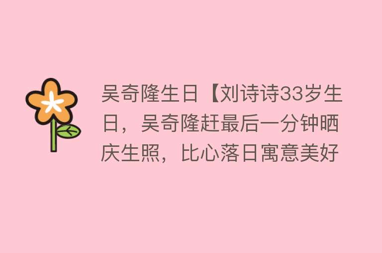 吴奇隆生日【刘诗诗33岁生日，吴奇隆赶最后一分钟晒庆生照，比心落日寓意美好】