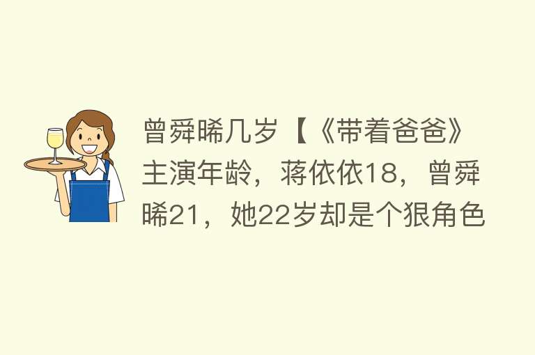 曾舜晞几岁【《带着爸爸》主演年龄，蒋依依18，曾舜晞21，她22岁却是个狠角色】