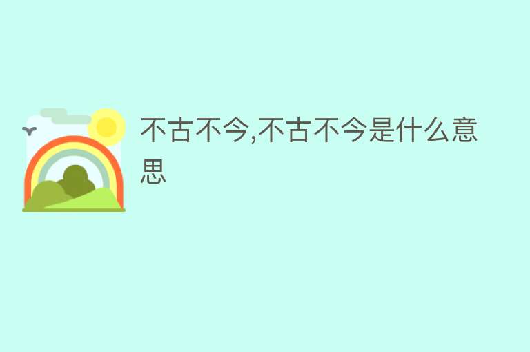 不古不今,不古不今是什么意思