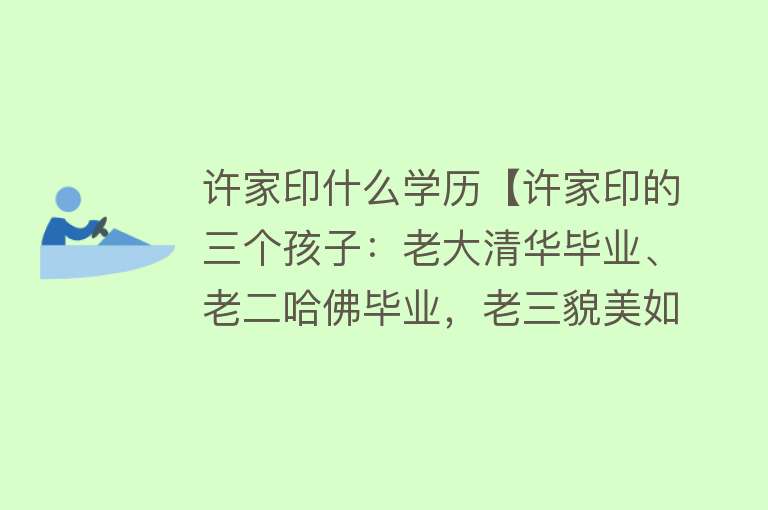 许家印什么学历【许家印的三个孩子：老大清华毕业、老二哈佛毕业，老三貌美如花】