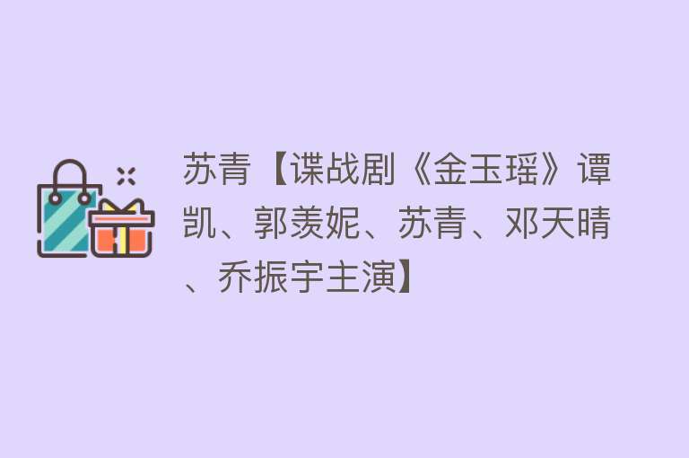 苏青【谍战剧《金玉瑶》谭凯、郭羡妮、苏青、邓天晴、乔振宇主演】