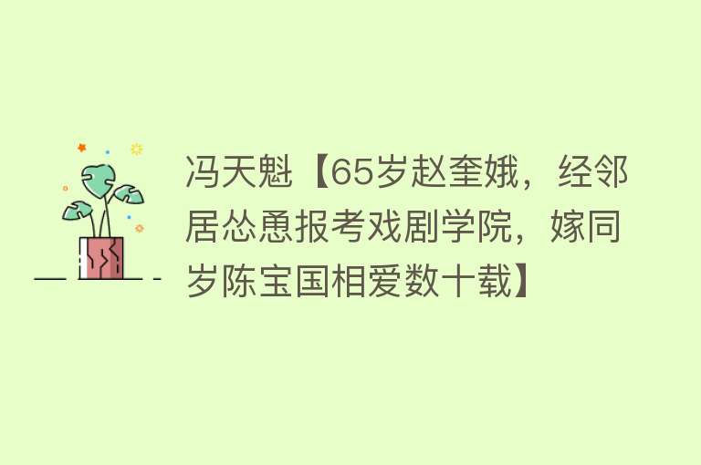 冯天魁【65岁赵奎娥，经邻居怂恿报考戏剧学院，嫁同岁陈宝国相爱数十载】