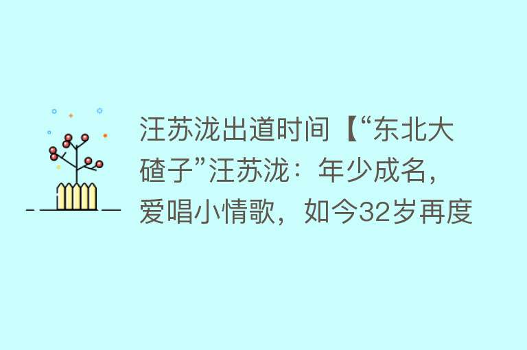 汪苏泷出道时间【“东北大碴子”汪苏泷：年少成名，爱唱小情歌，如今32岁再度翻红】