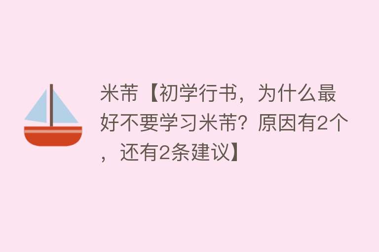 米芾【初学行书，为什么最好不要学习米芾？原因有2个，还有2条建议】