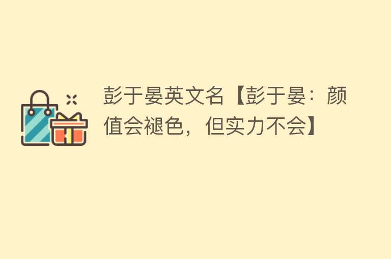 彭于晏英文名【彭于晏：颜值会褪色，但实力不会】