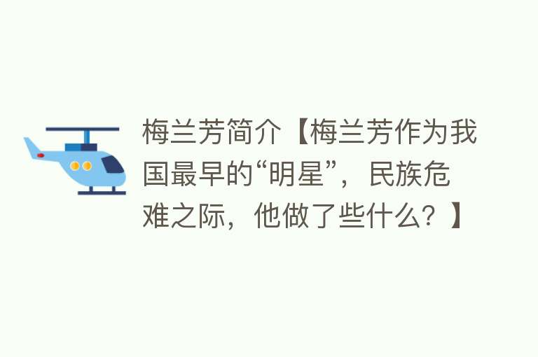 梅兰芳简介【梅兰芳作为我国最早的“明星”，民族危难之际，他做了些什么？】