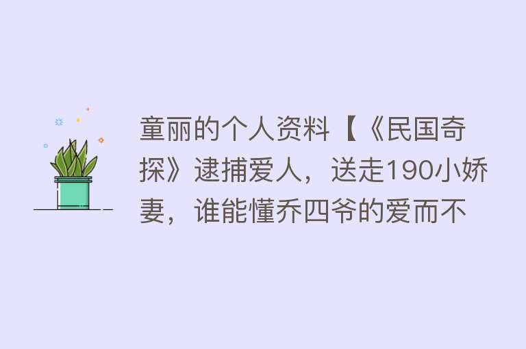 童丽的个人资料【《民国奇探》逮捕爱人，送走190小娇妻，谁能懂乔四爷的爱而不得】