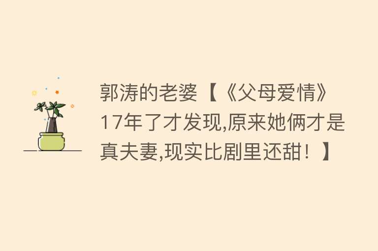 郭涛的老婆【《父母爱情》17年了才发现,原来她俩才是真夫妻,现实比剧里还甜！】