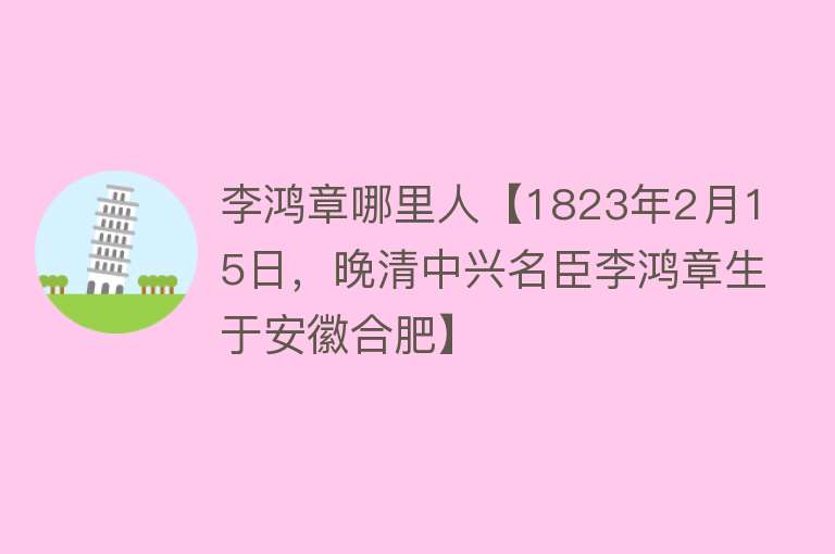 李鸿章哪里人【1823年2月15日，晚清中兴名臣李鸿章生于安徽合肥】