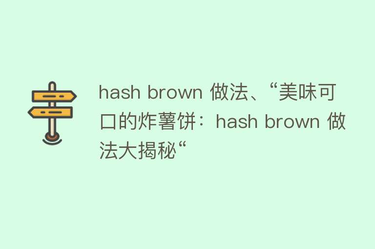 hash brown 做法、“美味可口的炸薯饼：hash brown 做法大揭秘“