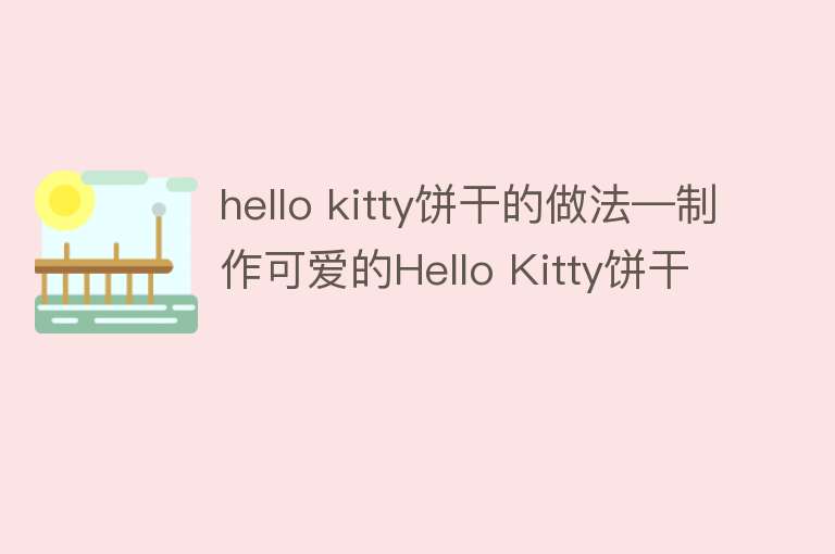 hello kitty饼干的做法—制作可爱的Hello Kitty饼干