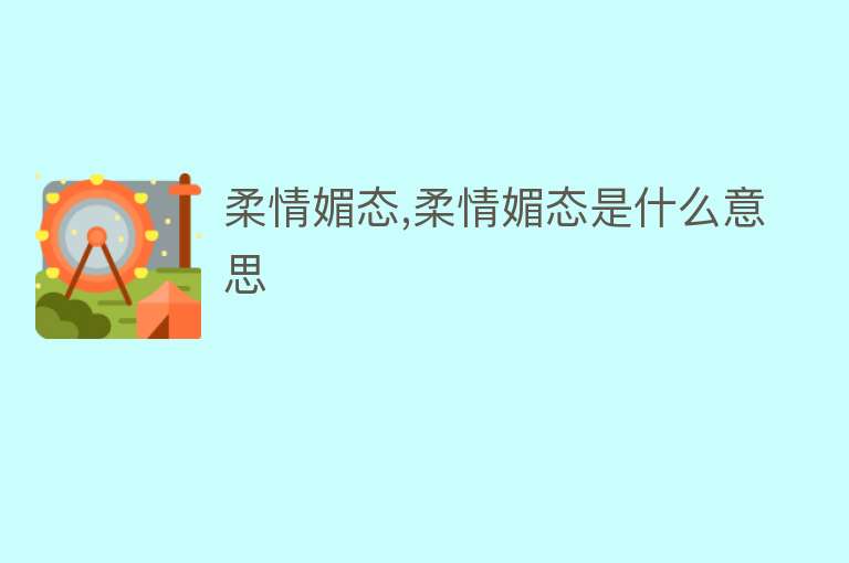 柔情媚态,柔情媚态是什么意思 