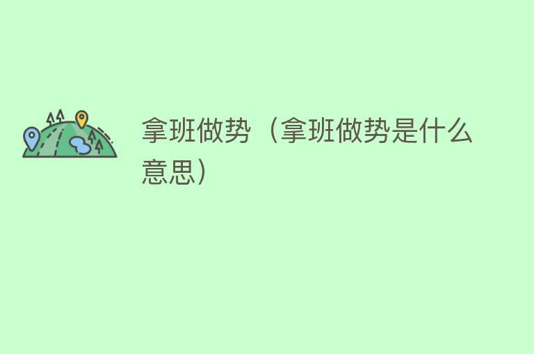 拿班做势（拿班做势是什么意思） 