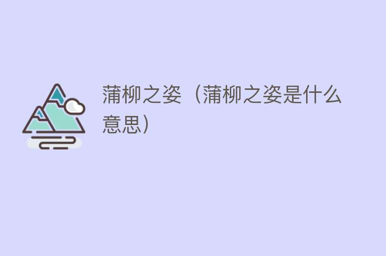 蒲柳之姿（蒲柳之姿是什么意思） 