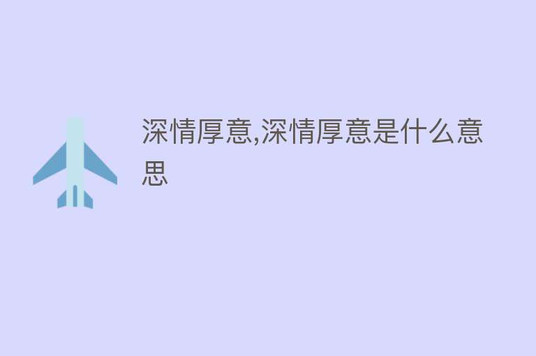 深情厚意,深情厚意是什么意思 