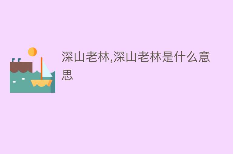 深山老林,深山老林是什么意思 