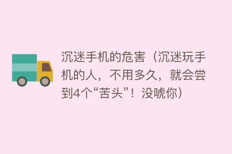 沉迷手机的危害（沉迷玩手机的人，不用多久，就会尝到4个“苦头”！没唬你） 