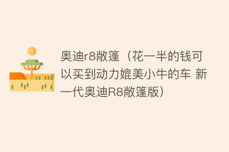 奥迪r8敞篷(花一半的钱可以买到动力媲美小牛的车 新一代奥迪R8敞篷版)