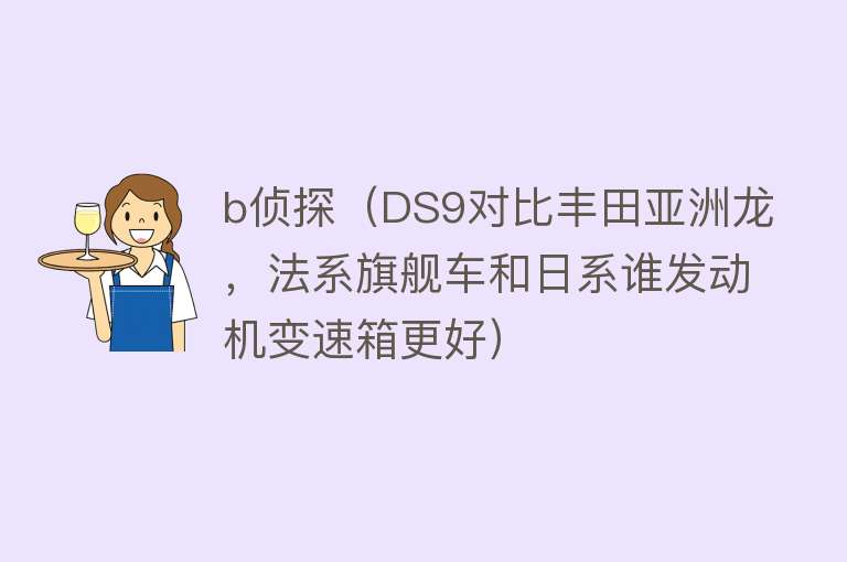 b侦探（DS9对比丰田亚洲龙，法系旗舰车和日系谁发动机变速箱更好）