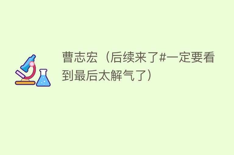 曹志宏（后续来了#一定要看到最后太解气了） 