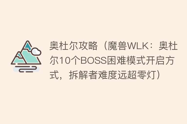 奥杜尔攻略（魔兽WLK：奥杜尔10个BOSS困难模式开启方式，拆解者难度远超零灯） 