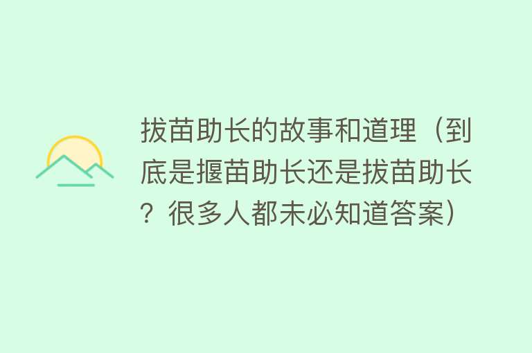 拔苗助长的故事和道理（到底是揠苗助长还是拔苗助长？很多人都未必知道答案）