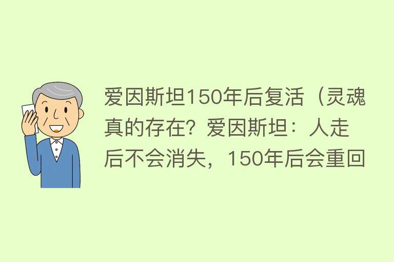 爱因斯坦150年后复活（灵魂真的存在？爱因斯坦：人走后不会消失，150年后会重回地球） 