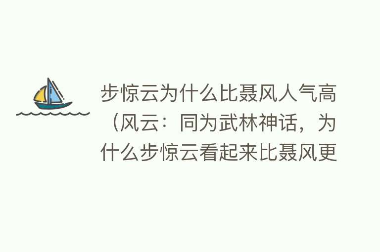 步惊云为什么比聂风人气高（风云：同为武林神话，为什么步惊云看起来比聂风更强？）