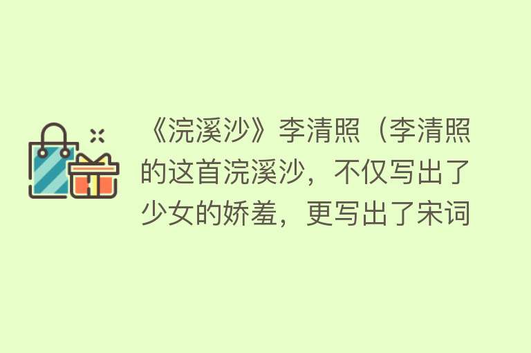 《浣溪沙》李清照（李清照的这首浣溪沙，不仅写出了少女的娇羞，更写出了宋词的经典） 