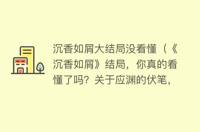 沉香如屑大结局没看懂（《沉香如屑》结局，你真的看懂了吗？关于应渊的伏笔，隐藏的太深） 