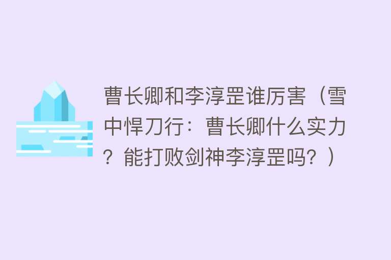 曹长卿和李淳罡谁厉害（雪中悍刀行：曹长卿什么实力？能打败剑神李淳罡吗？） 