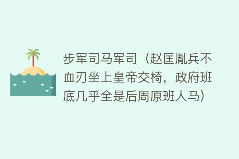 步军司马军司（赵匡胤兵不血刃坐上皇帝交椅，政府班底几乎全是后周原班人马）