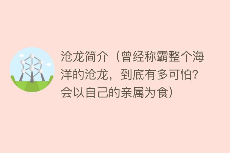 沧龙简介（曾经称霸整个海洋的沧龙，到底有多可怕？会以自己的亲属为食） 