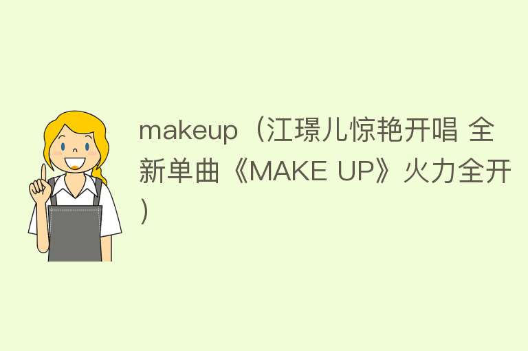 makeup（江璟儿惊艳开唱 全新单曲《MAKE UP》火力全开）