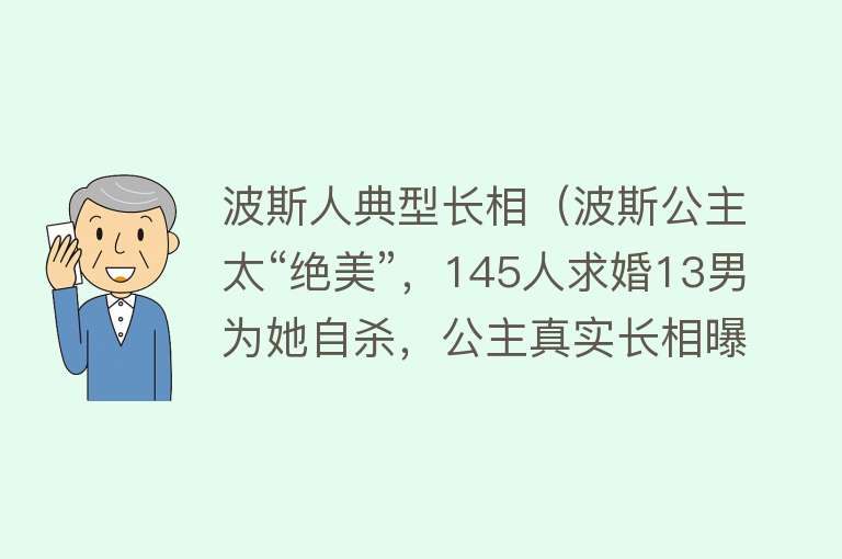 波斯人典型长相(波斯公主太“绝美”,145人求婚13男为她自杀,公主真实长相曝光)
