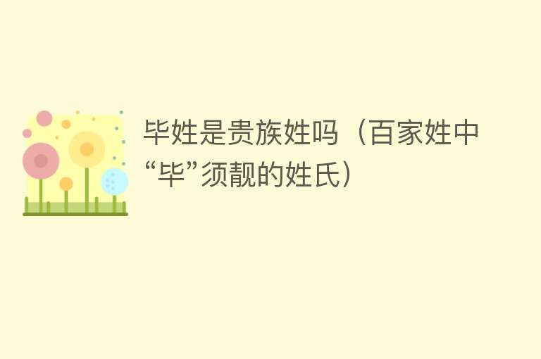 毕姓是贵族姓吗（百家姓中“毕”须靓的姓氏） 