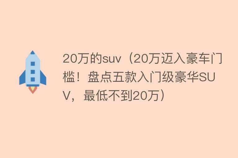 20万的suv（20万迈入豪车门槛！盘点五款入门级豪华SUV，最低不到20万）