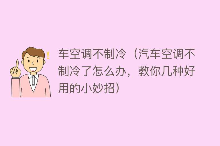 车空调不制冷（汽车空调不制冷了怎么办，教你几种好用的小妙招）