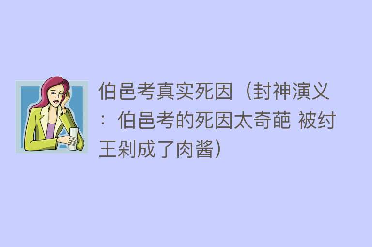 伯邑考真实死因（封神演义：伯邑考的死因太奇葩 被纣王剁成了肉酱）